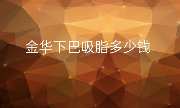 金华下巴吸脂哪家医院比较好?价格一览