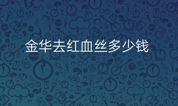 金华去红血丝整形医院排名TOP4公布!