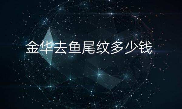 金华去鱼尾纹整形医院哪家好?医院排名前9名单一览