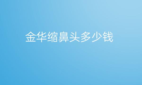 金华缩鼻头整形医院哪家好?医院介绍