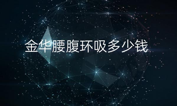 金华腰腹环吸整形医院排名!高性价比名单