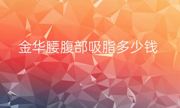 金华腰腹部吸脂整形医院哪家好?医院排名介绍