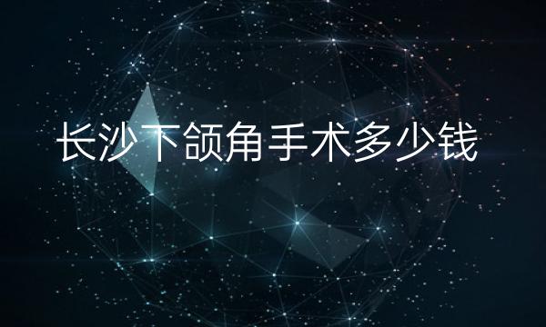 长沙下颌角手术哪家医院比较好?价格一览