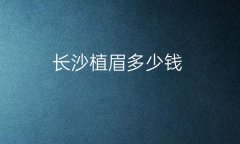 长沙植眉整形医院哪家好?医院排名前10名单一览