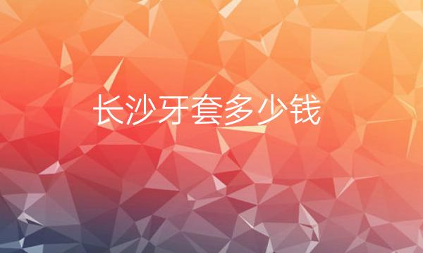 长沙牙套整形医院哪家好?医院排名前8名单一览