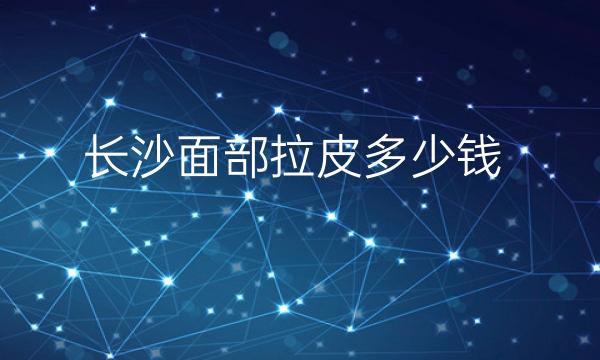 长沙面部拉皮整形医院哪家好?医院排名前10名单一览
