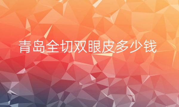 青岛全切双眼皮医院排名!诺德等实力在线