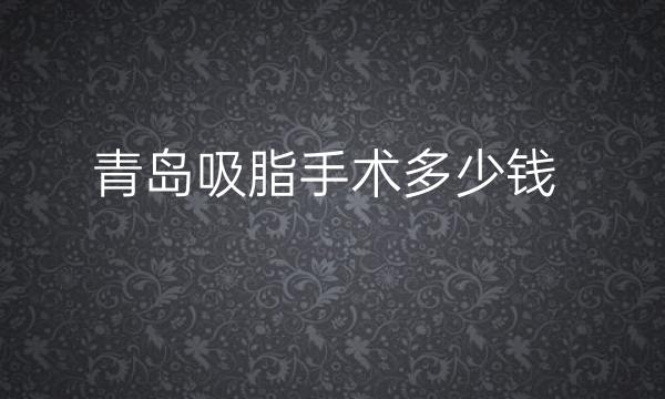 青岛吸脂手术整形医院哪家好?医院排名十强