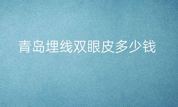 青岛埋线双眼皮整形医院哪家好?医院排名介绍
