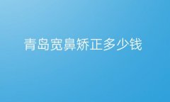 青岛宽鼻矫正医院排名前9公布!别在问哪家好了