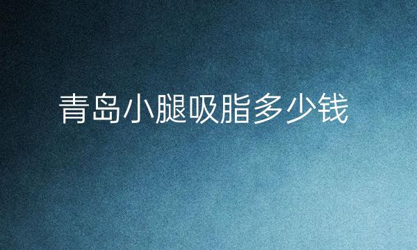 青岛小腿吸脂整形医院哪家好?医院介绍