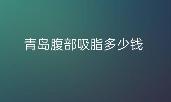 青岛腹部吸脂整形医院哪家好?华颜美排在前面