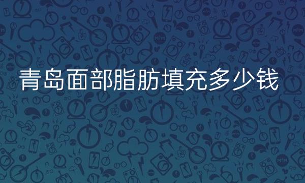 青岛面部脂肪填充整形医院哪家好?医院排名前10名单一览