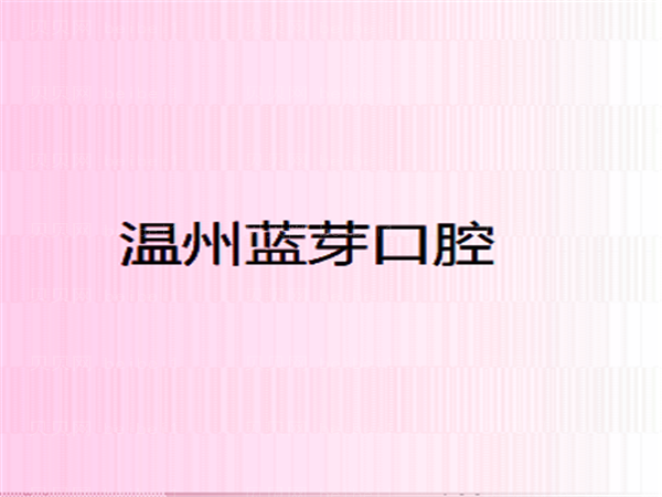 温州根管调节口腔医院哪家好?这份名单收藏好